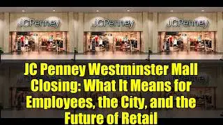 JC Penney Westminster Mall Closing: What It Means for Employees, the City, and the Future of Retail