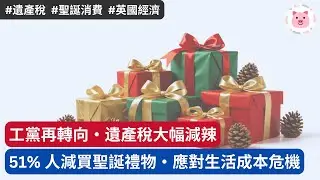 [財經新聞] 工黨再轉向，遺產稅大幅減辣・51%人減買聖誕禮物，緊縮開支應對生活成本危機  #英國經濟 #英國生活 #英國新聞