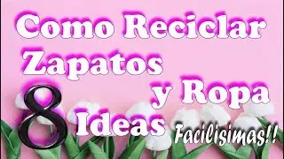 Como Reciclar Zapatos y prendas 8 Ideas Facilisimas!!