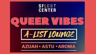 SF LGBT Center&rsquo;s Queer Vibes: LIVE Concert: &ldquo;A List Lounge&rdquo; with AZUAH, ASTU, AroMa