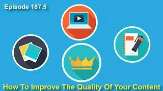 Episode 187.5: How To Improve The Quality Of Your Content