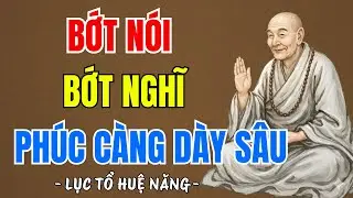 LỤC TỔ HUỆ NĂNG : Tâm càng tĩnh - Phước càng sâu, bớt nói bớt nghĩ ấy chính là phúc, nghe thấm