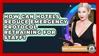 How Can Hotels Reduce Emergency Protocol Retraining For Staff? - Hospitality Management Mastery