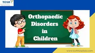 Orthopaedic Disorders in Children| Best Paediatric Orthopaedic Treatment in Chennai| Tosh Hospitals