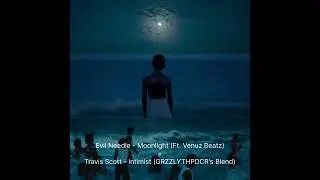 Evil Needle - Moonlight (Ft. Venuz Beatz) + Travis Scott - Intimist (GRZZLYTHPDCR's Blend)
