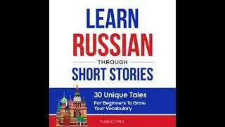 Learn Russian Through Short Stories: 30 Unique Tales For Beginners To Grow Your Vocabulary