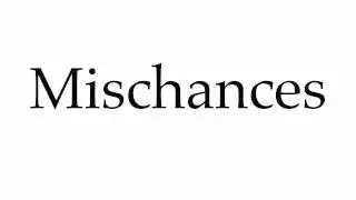 How to Pronounce Mischances