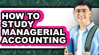 How to Study Managerial Accounting - Full Guide