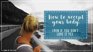 How to Accept your Body, even if you don't Love it...Yet!