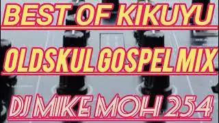BEST OF KIKUYU OLDSKUL GOSPEL MIX MASTERED BY DJ MIKE MOH 254[SUBSCRIBE 🔔]