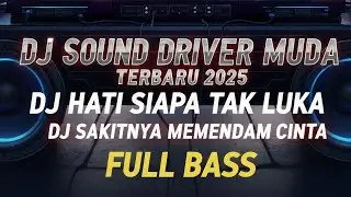 DJ SOUND DRIVER MUDA TERBARU 2025 - DJ HATI SIAPA TAK LUKA - DJ SAKITNYA MEMENDAM CINTA FULL BASS