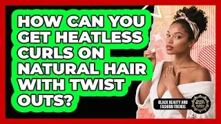 How Can You Get Heatless Curls On Natural Hair With Twist Outs? - Black Beauty and Fashion Trends