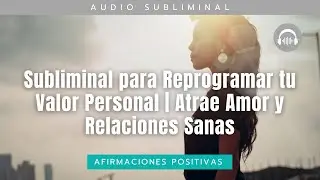 Subliminal para Reprogramar tu Valor Personal | Atrae Amor y Relaciones Sanas