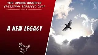 A New Legacy | Spiritual Espresso Shot | The Divine Disciple