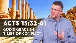 Acts 15:32-41 | God's Grace In Times Of Conflict