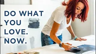 Do what you love. Now.