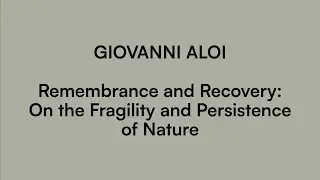 Giovanni Aloi: Remembrance and Recovery &ndash; On the Fragility and Persistence of Nature