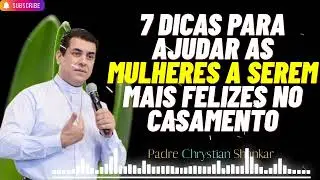 7 dicas para ajudar as mulheres a serem mais felizes no casamento - Padre Chrystian Shankar