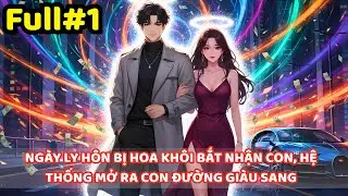NGÀY LY HÔN BỊ HOA KHÔI BẮT NHẬN CON, HỆ THỐNG MỞ RA CON ĐƯỜNG GIÀU SANG | Full#1