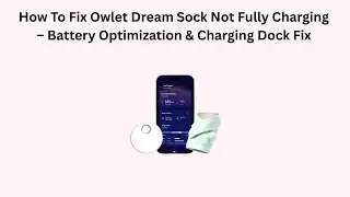 How To Fix Owlet Dream Sock Not Fully Charging &ndash; Battery Optimization & Charging Dock Fix