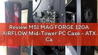 Review MSI MAG FORGE 120A AIRFLOW Mid-Tower PC Case - ATX Capacity, up to 330mm RTX 40 GPU Support,