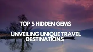 Top 5 Hidden Gems: Unveiling Unique Travel Destinations