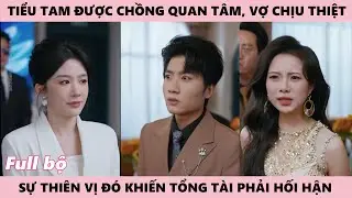 Tiểu Tam Được Tổng Tài Quan Tâm, Vợ Chịu Thiệt Thòi, Sự Thiên Vị Khiến Người Chồng Phải Hối Hận