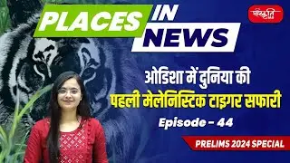 PLACES IN NEWS | Episode - 44 |  World's First Melanistic Tiger Safari | UPSC 2024