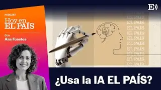 ¿Se usa la IA en EL PAÍS? | Podcast HOY EN EL PAÍS