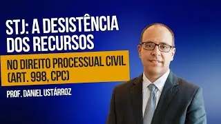 STJ: A desist&ecirc;ncia dos recursos no processo civil - Prof. Daniel Ust&aacute;rroz