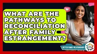 What Are The Pathways To Reconciliation After Family Estrangement? - Better Family Relationships