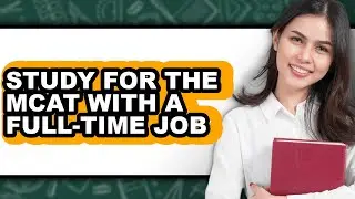 How to Study for the Mcat with a Full-time Job - Step by Step