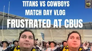 NRL TITANS VS COWBOYS MATCH DAY VLOG RD 22 2023 FRUSTRATED AT CBUS SUPER STADIUM