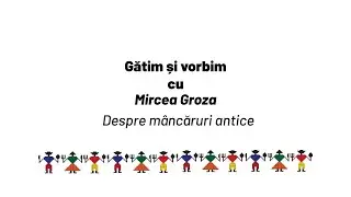 Gatim și vorbim cu Mircea Groza - Despre mancaruri antice