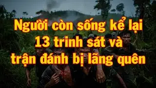 Người còn sống kể lại: 13 trinh sát và trận đánh bị lãng quên | HỒI KÝ MIỀN NAM VN