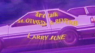 art talk - larry june ( slothed + reverb )