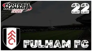 FM17 - Fulham F.C - Episode 22. - Football Manager 2017
