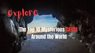 The Top 10 Most Mysterious Caves Around the World