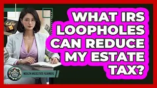 What IRS Loopholes Can Reduce My Estate Tax? - Wealth and Estate Planners