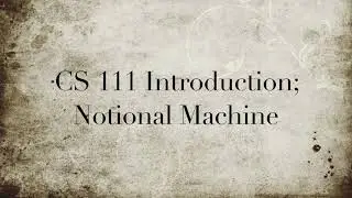CS 111 Introduction; Notional Machine