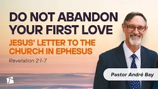 Don't Abandon Your First Love - Church in Ephesus | Revelation 2:1-7 | Andre Bay