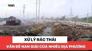 Xử lý rác thải -  Vấn đề nan giải của nhiều địa phương