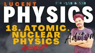 LUCENT PHYSICS || CHAPTER 18 - ATOMIC AND NUCLEAR PHYSICS || IN TELUGU || BY ADITYA