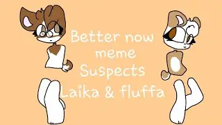 Better now meme//Suspects//Friendship(for me): Laika & fluffa//not my background