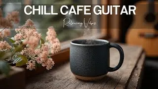 Acoustic Guitar Cafe | Relaxing Instrumental Music for Morning Chill Vibes & Study Hours