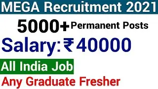 5000 + PERMANENT POSTS I ANY GRADUATE I BIGGEST RECRUITMENT DRIVE 2021 I APPLY FROM ANY STATE I 40 K