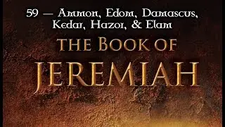 59 &mdash; Jeremiah 49... Ammon, Edom, Damascus, Kedar, Hazor, & Elam