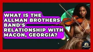 What Is The Allman Brothers Band's Relationship With Macon, Georgia? - Jazz Music Legends
