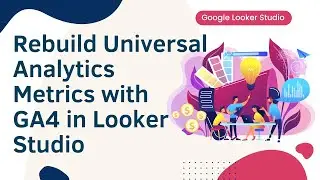 How to Rebuild Universal Analytics Metrics with GA4 in Looker Studio