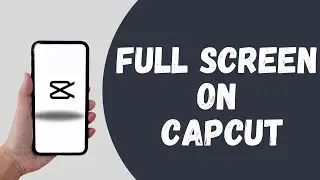 How To Make Full Screen On CapCut